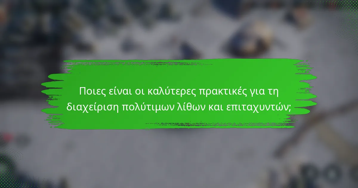 Ποιες είναι οι καλύτερες πρακτικές για τη διαχείριση πολύτιμων λίθων και επιταχυντών;