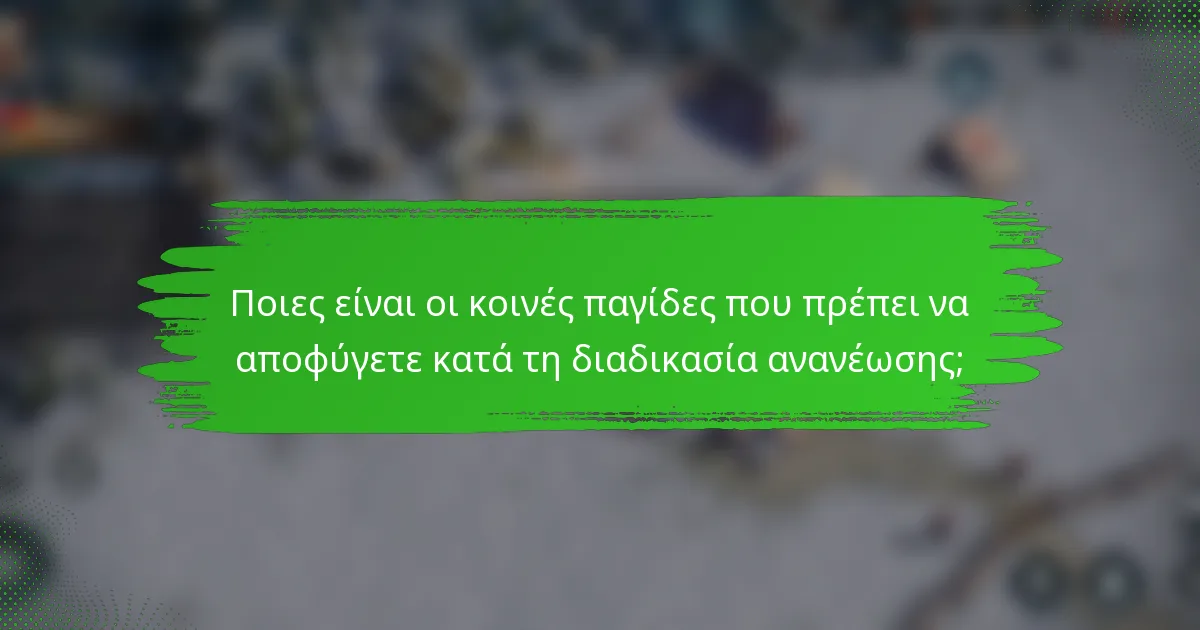 Ποιες είναι οι κοινές παγίδες που πρέπει να αποφύγετε κατά τη διαδικασία ανανέωσης;