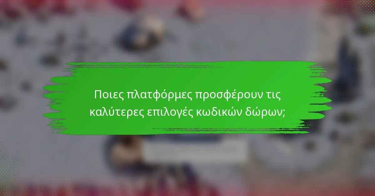 Ποιες πλατφόρμες προσφέρουν τις καλύτερες επιλογές κωδικών δώρων;