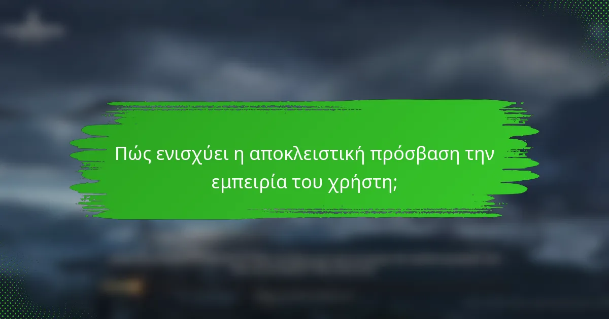 Πώς ενισχύει η αποκλειστική πρόσβαση την εμπειρία του χρήστη;