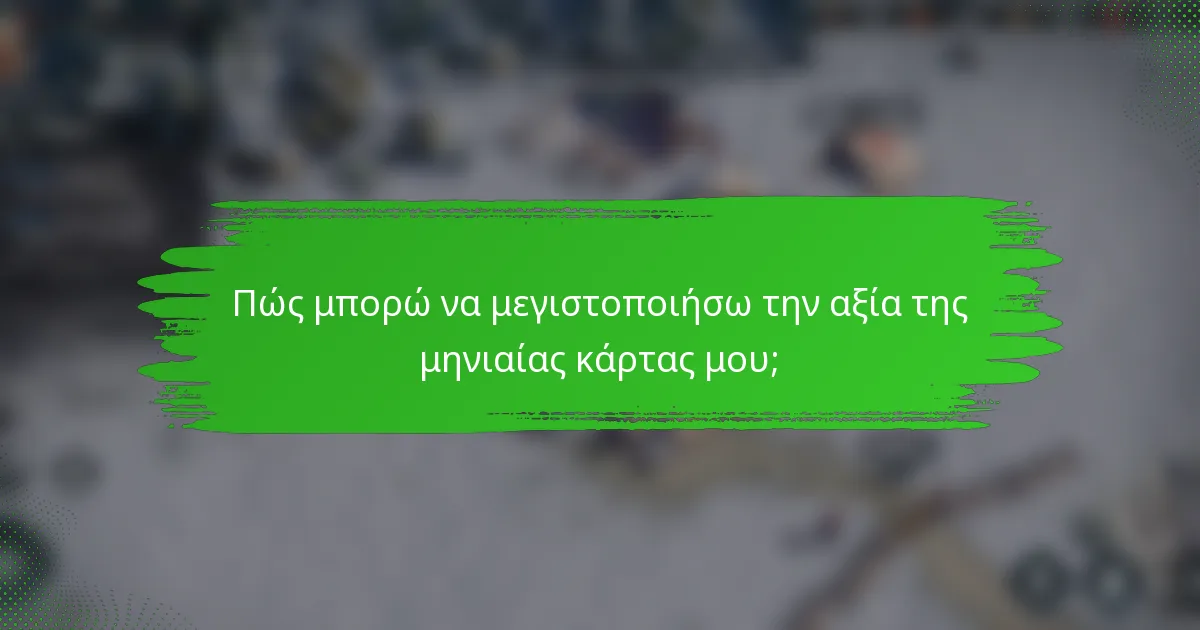 Πώς μπορώ να μεγιστοποιήσω την αξία της μηνιαίας κάρτας μου;