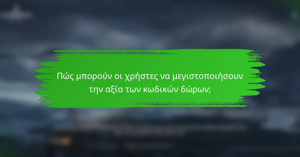 Πώς μπορούν οι χρήστες να μεγιστοποιήσουν την αξία των κωδικών δώρων;