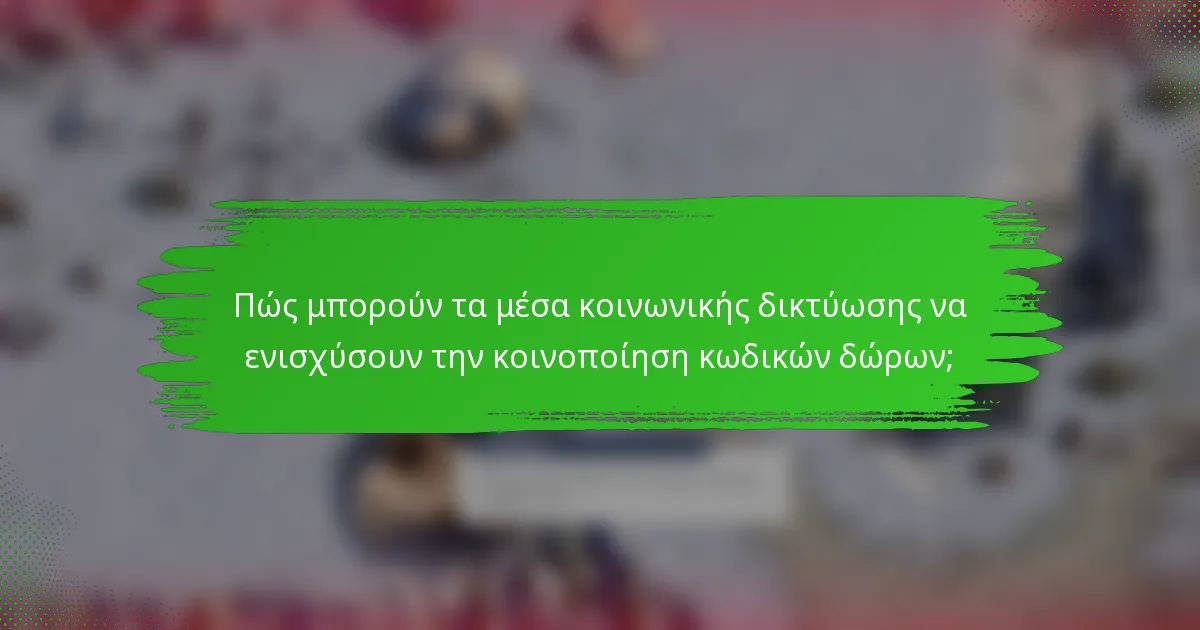 Πώς μπορούν τα μέσα κοινωνικής δικτύωσης να ενισχύσουν την κοινοποίηση κωδικών δώρων;